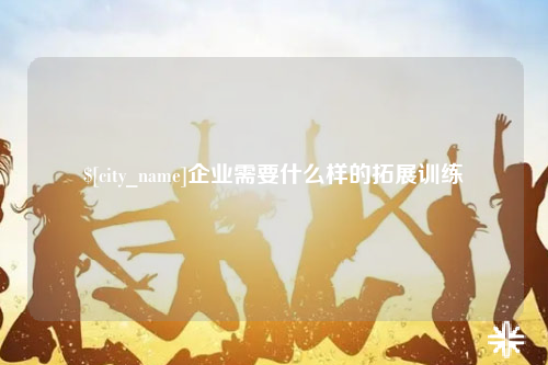 自贡企业需要什么样的拓展训练