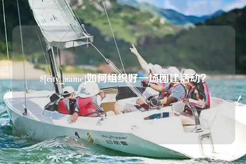 自贡如何组织好一场团建活动？