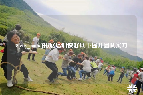 自贡拓展培训做好以下提升团队实力