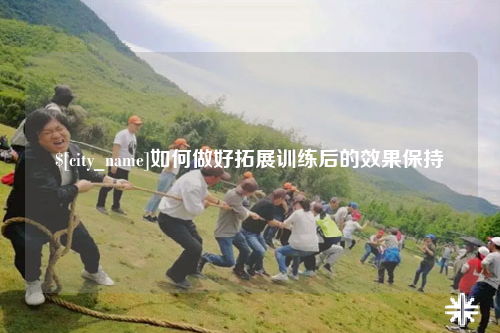 自贡如何做好拓展训练后的效果保持